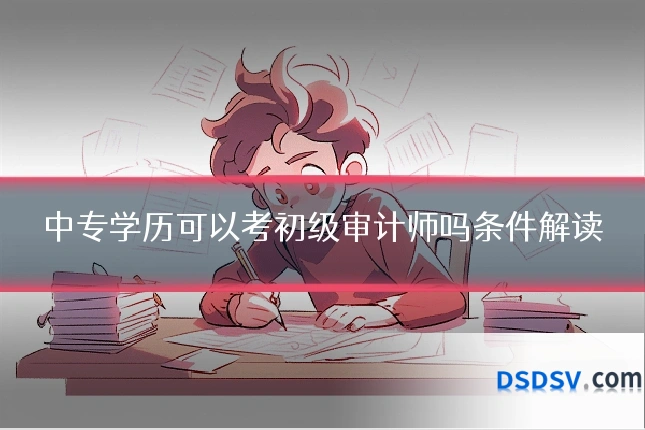 中专学历可以考初级审计师吗条件解读