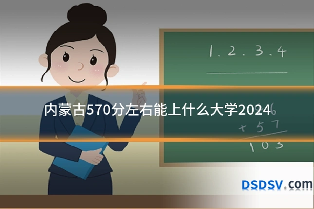 内蒙古570分左右能上什么大学2024