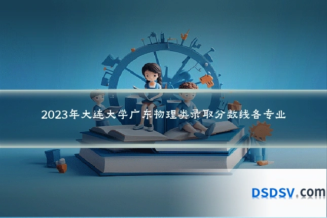 2023年大连大学广东物理类录取分数线各专业