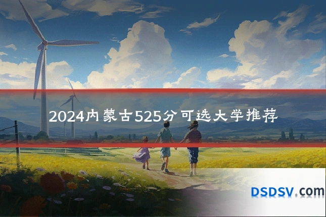 2024内蒙古525分可选大学推荐