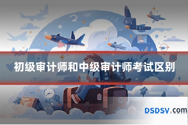 初级审计师和中级审计师考试区别