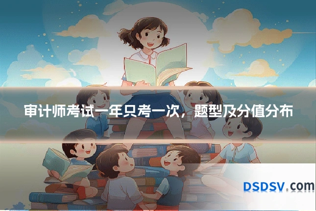 审计师考试一年只考一次，题型及分值分布