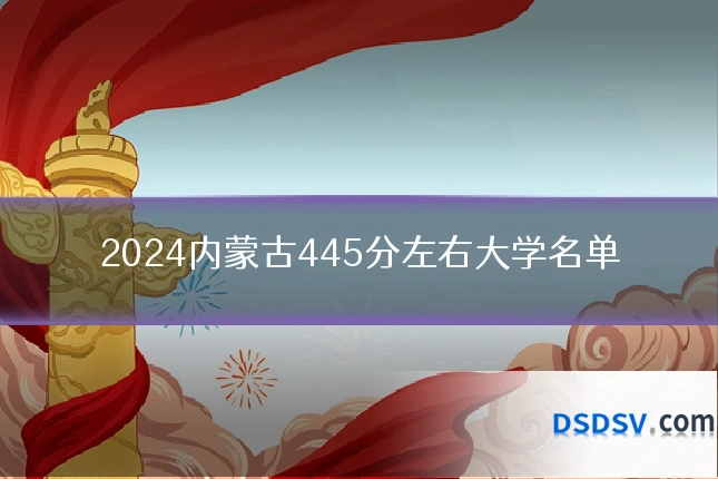 2024内蒙古445分左右大学名单