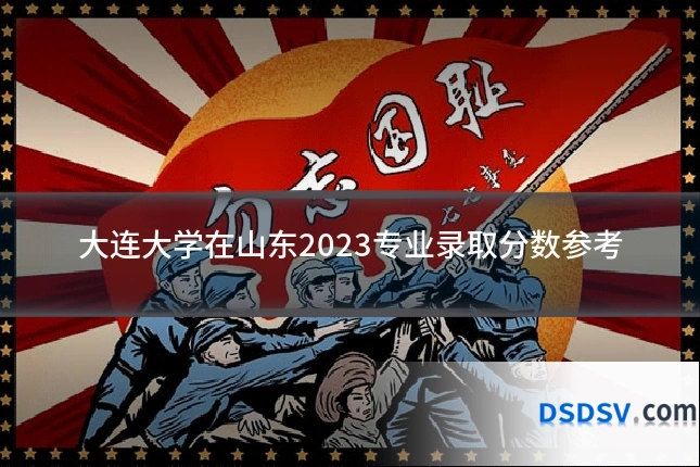 大连大学在山东2023专业录取分数参考