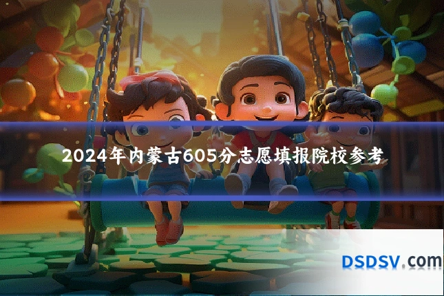 2024年内蒙古605分志愿填报院校参考