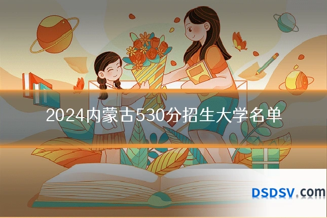 2024内蒙古530分招生大学名单