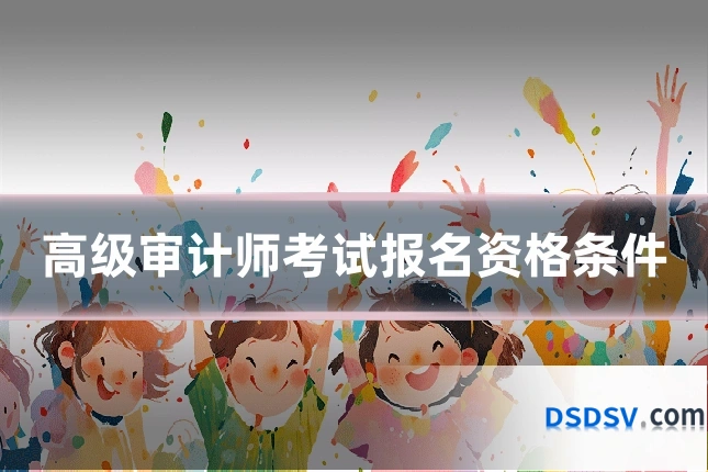 高级审计师考试报名资格条件