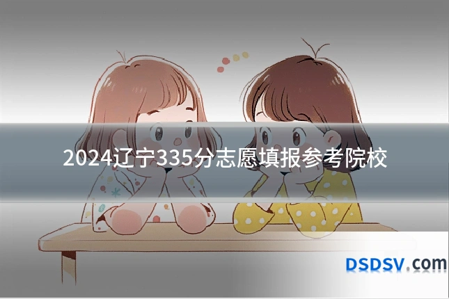2024辽宁335分志愿填报参考院校
