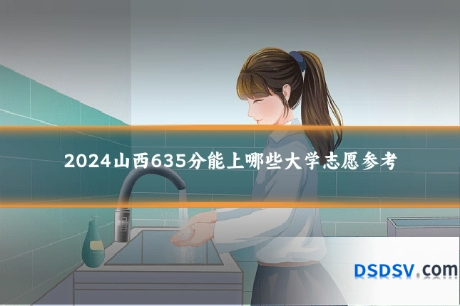 2024山西635分能上哪些大学志愿参考
