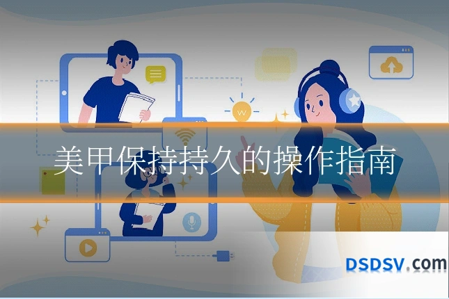 美甲保持持久的操作指南