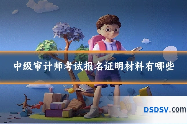 中级审计师考试报名证明材料有哪些