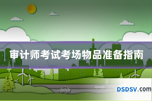 审计师考试考场物品准备指南