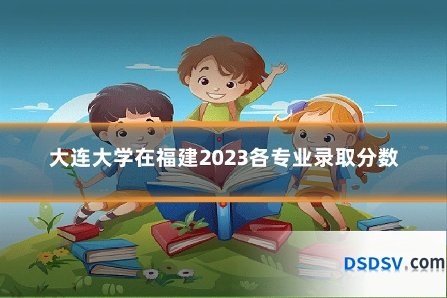 大连大学在福建2023各专业录取分数