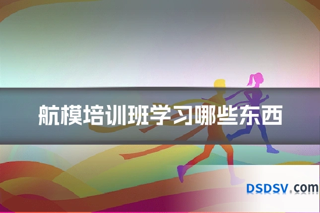 航模培训班学习哪些东西