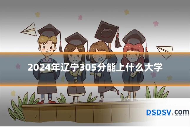 2024年辽宁305分能上什么大学