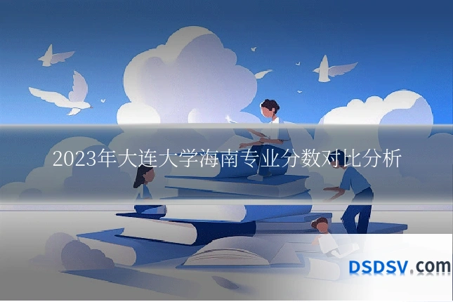 2023年大连大学海南专业分数对比分析