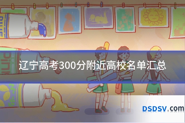 辽宁高考300分附近高校名单汇总