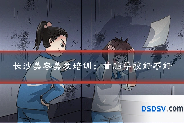 长沙美容美发培训：首脑学校好不好