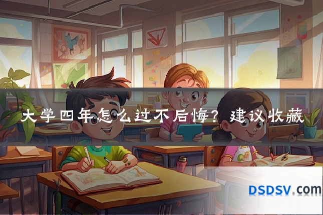 大学四年怎么过不后悔？建议收藏