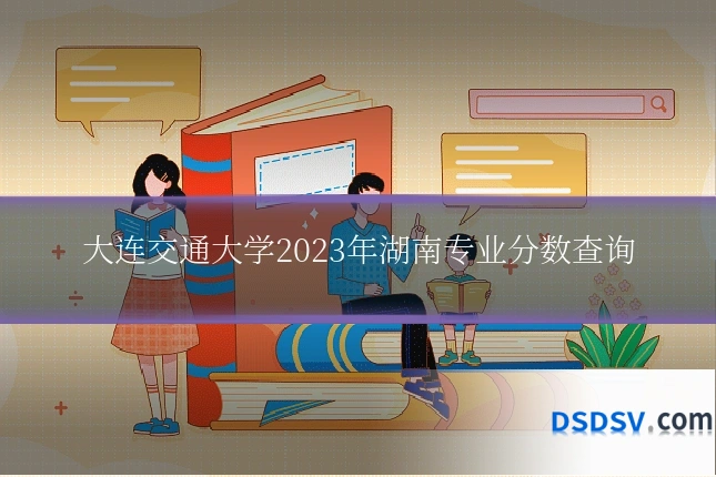 大连交通大学2023年湖南专业分数查询