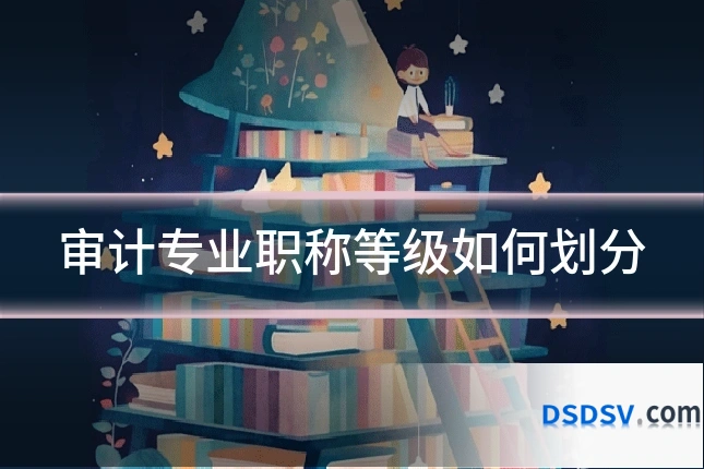 审计专业职称等级如何划分