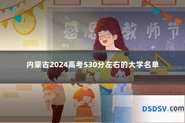 内蒙古2024高考530分左右的大学名单