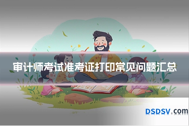审计师考试准考证打印常见问题汇总
