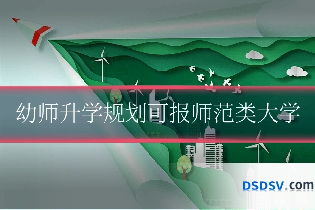 幼师升学规划可报师范类大学