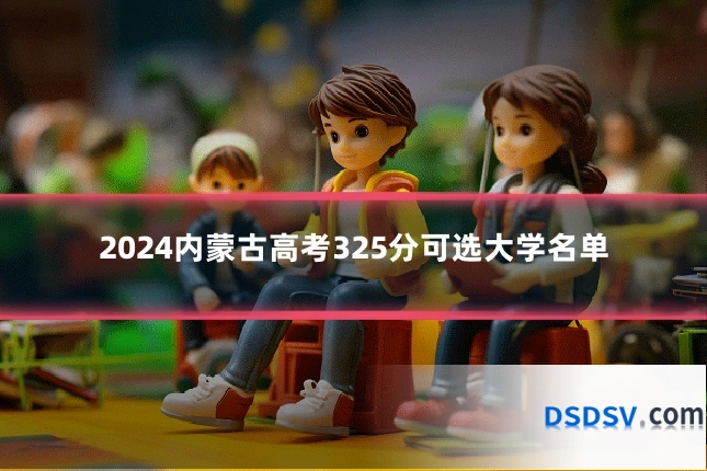 2024内蒙古高考325分可选大学名单