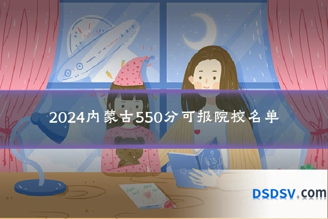 2024内蒙古550分可报院校名单