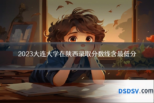 2023大连大学在陕西录取分数线含最低分