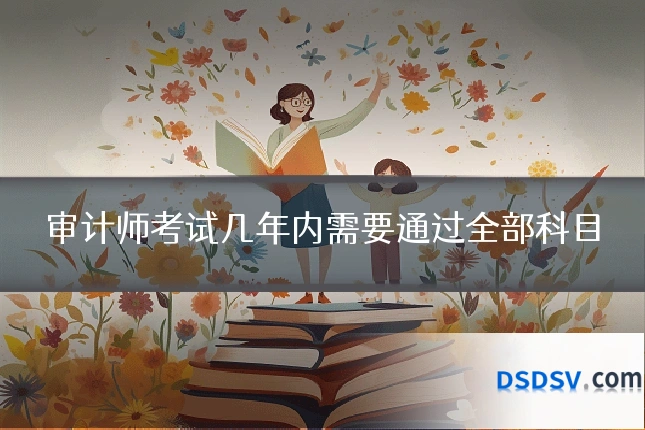 审计师考试几年内需要通过全部科目