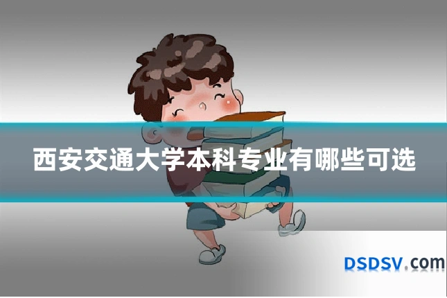 西安交通大学本科专业有哪些可选