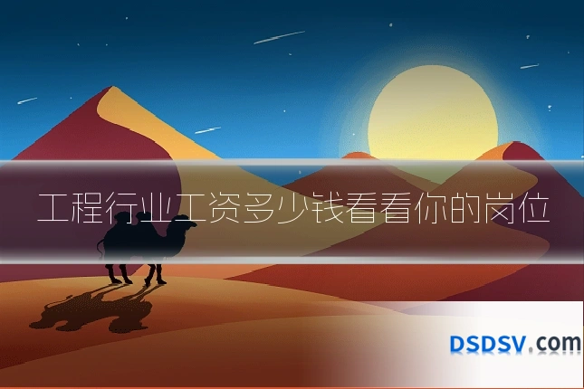 工程行业工资多少钱看看你的岗位