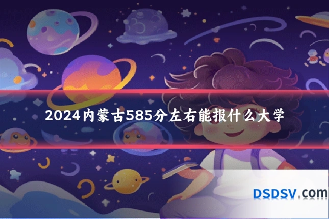 2024内蒙古585分左右能报什么大学