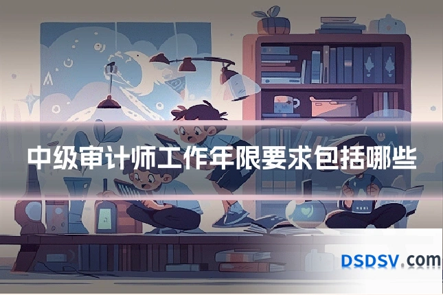 中级审计师工作年限要求包括哪些