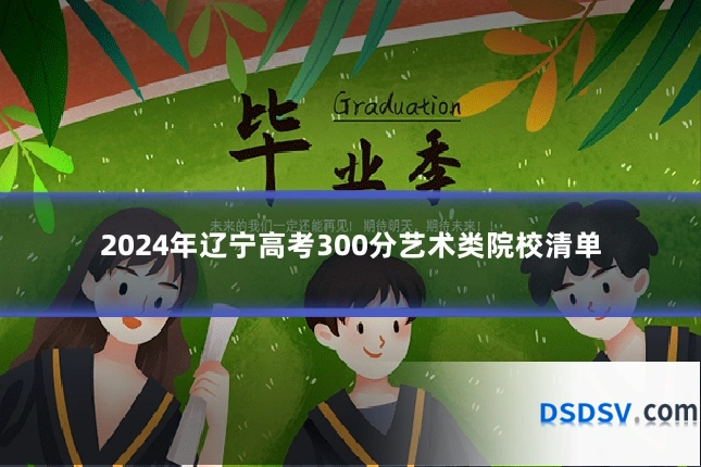 2024年辽宁高考300分艺术类院校清单