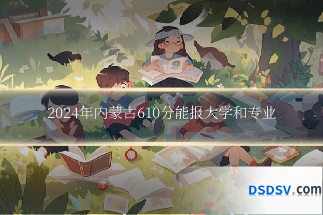 2024年内蒙古610分能报大学和专业