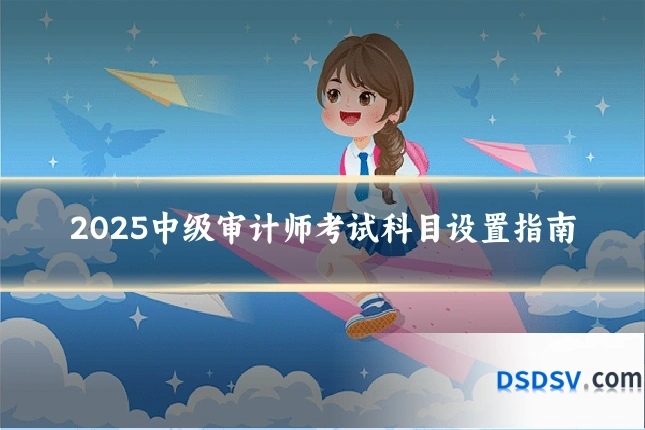 2025中级审计师考试科目设置指南