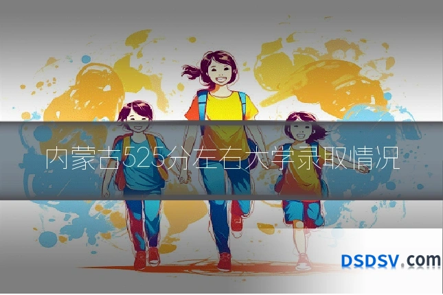 内蒙古525分左右大学录取情况
