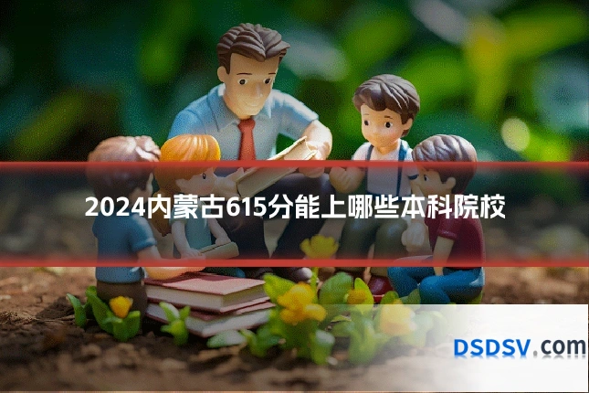 2024内蒙古615分能上哪些本科院校