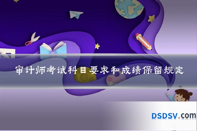 审计师考试科目要求和成绩保留规定