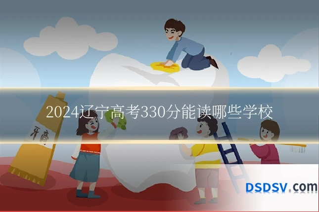 2024辽宁高考330分能读哪些学校