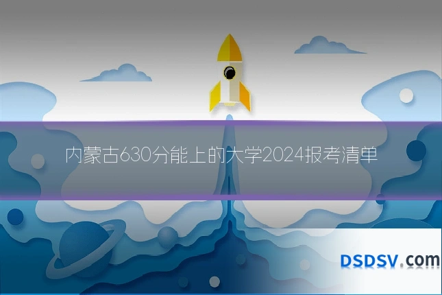 内蒙古630分能上的大学2024报考清单