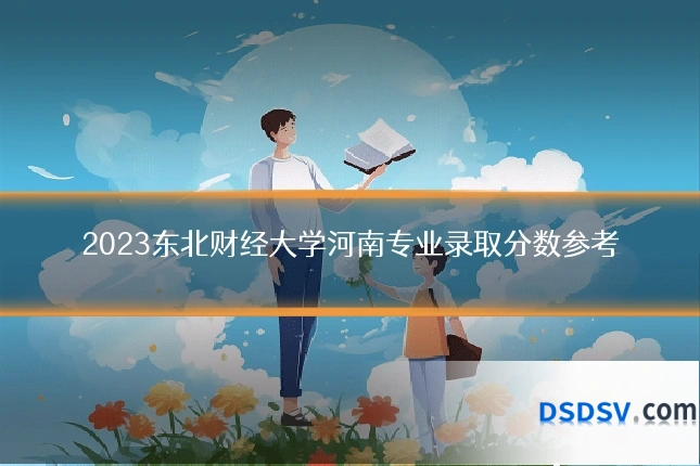 2023东北财经大学河南专业录取分数参考