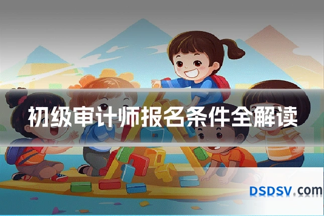 初级审计师报名条件全解读
