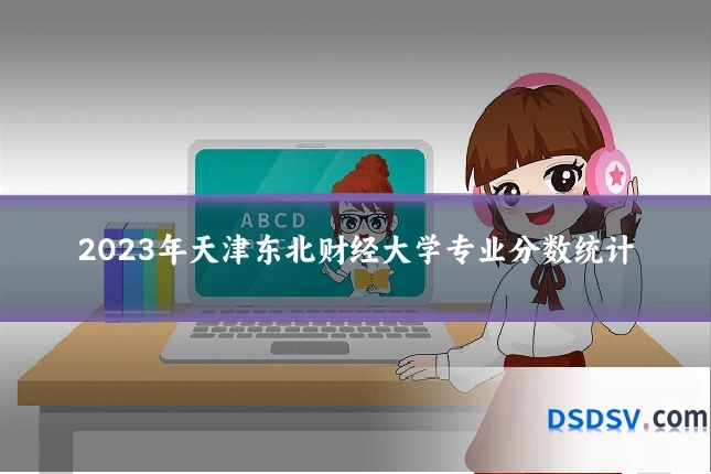 2023年天津东北财经大学专业分数统计