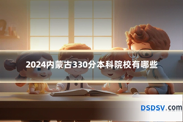 2024内蒙古330分本科院校有哪些