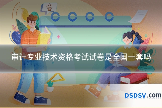 审计专业技术资格考试试卷是全国一套吗