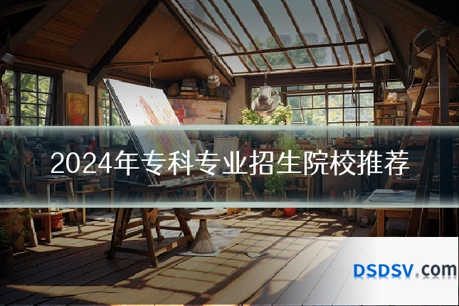 2024年专科专业招生院校推荐